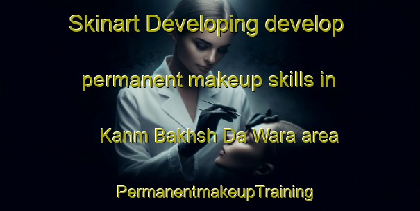 Skinart Developing develop permanent makeup skills in Kanm Bakhsh Da Wara area | PermanentmakeupTraining | PermanentmakeupClasses | SkinartTraining-Pakistan