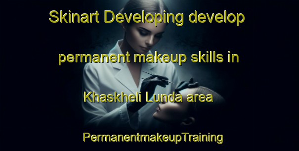 Skinart Developing develop permanent makeup skills in Khaskheli Lunda area | PermanentmakeupTraining | PermanentmakeupClasses | SkinartTraining-Pakistan