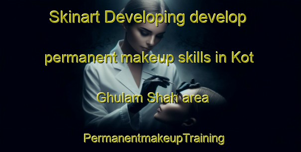 Skinart Developing develop permanent makeup skills in Kot Ghulam Shah area | PermanentmakeupTraining | PermanentmakeupClasses | SkinartTraining-Pakistan