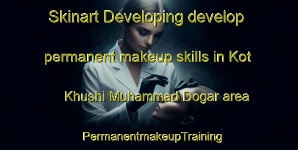 Skinart Developing develop permanent makeup skills in Kot Khushi Muhammad Dogar area | PermanentmakeupTraining | PermanentmakeupClasses | SkinartTraining-Pakistan