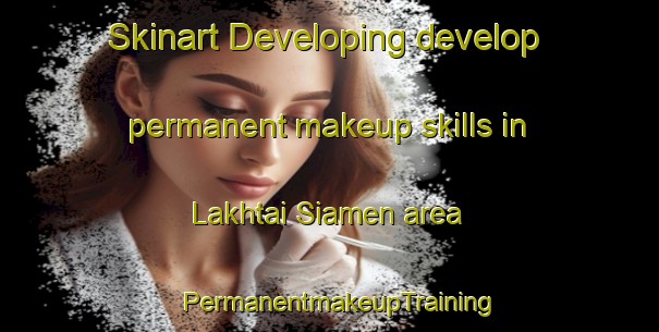 Skinart Developing develop permanent makeup skills in Lakhtai Siamen area | PermanentmakeupTraining | PermanentmakeupClasses | SkinartTraining-Pakistan