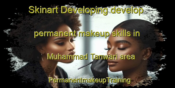 Skinart Developing develop permanent makeup skills in Muhammad Tanwari area | PermanentmakeupTraining | PermanentmakeupClasses | SkinartTraining-Pakistan