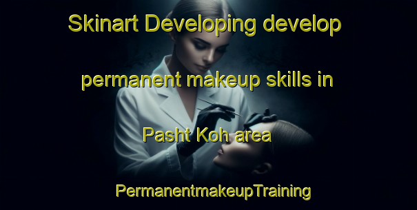 Skinart Developing develop permanent makeup skills in Pasht Koh area | PermanentmakeupTraining | PermanentmakeupClasses | SkinartTraining-Pakistan