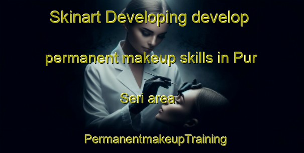 Skinart Developing develop permanent makeup skills in Pur Seri area | PermanentmakeupTraining | PermanentmakeupClasses | SkinartTraining-Pakistan