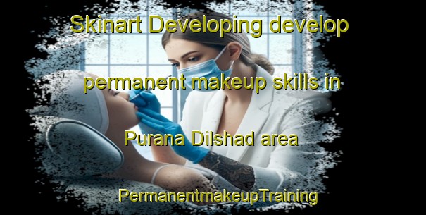 Skinart Developing develop permanent makeup skills in Purana Dilshad area | PermanentmakeupTraining | PermanentmakeupClasses | SkinartTraining-Pakistan