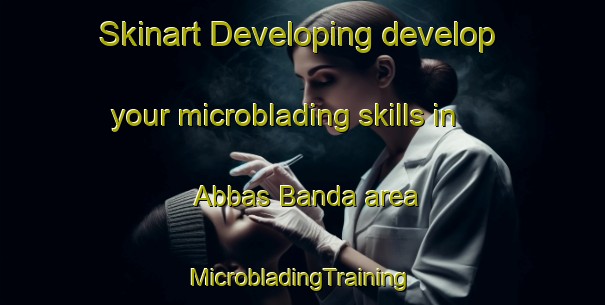 Skinart Developing develop your microblading skills in Abbas Banda area | #MicrobladingTraining #MicrobladingClasses #SkinartTraining-Pakistan