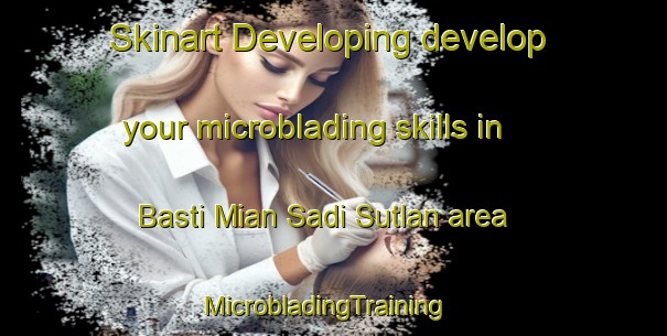 Skinart Developing develop your microblading skills in Basti Mian Sadi Sutlan area | MicrobladingTraining | MicrobladingClasses | SkinartTraining-Pakistan