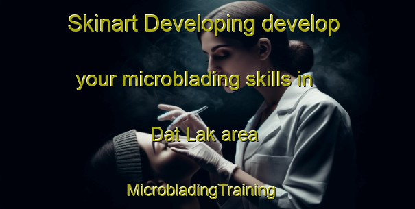 Skinart Developing develop your microblading skills in Dat Lak area | MicrobladingTraining | MicrobladingClasses | SkinartTraining-Pakistan
