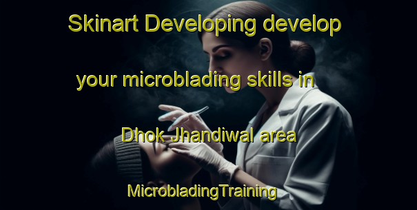Skinart Developing develop your microblading skills in Dhok Jhandiwal area | MicrobladingTraining | MicrobladingClasses | SkinartTraining-Pakistan