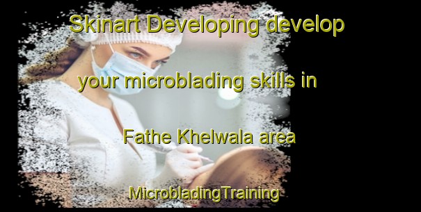 Skinart Developing develop your microblading skills in Fathe Khelwala area | MicrobladingTraining | MicrobladingClasses | SkinartTraining-Pakistan
