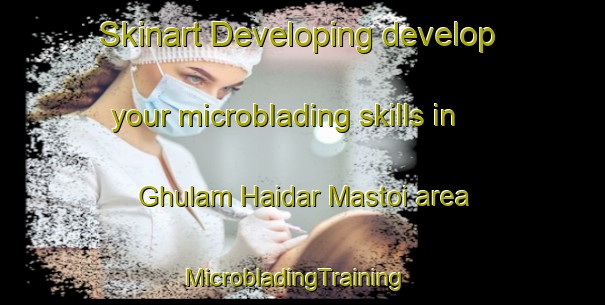 Skinart Developing develop your microblading skills in Ghulam Haidar Mastoi area | MicrobladingTraining | MicrobladingClasses | SkinartTraining-Pakistan