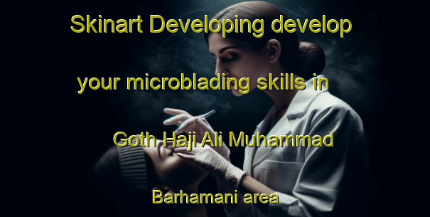 Skinart Developing develop your microblading skills in Goth Haji Ali Muhammad Barhamani area | MicrobladingTraining | MicrobladingClasses | SkinartTraining-Pakistan