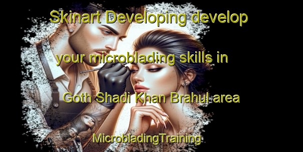 Skinart Developing develop your microblading skills in Goth Shadi Khan Brahul area | MicrobladingTraining | MicrobladingClasses | SkinartTraining-Pakistan