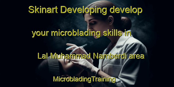 Skinart Developing develop your microblading skills in Lal Muhammad Namberdi area | MicrobladingTraining | MicrobladingClasses | SkinartTraining-Pakistan