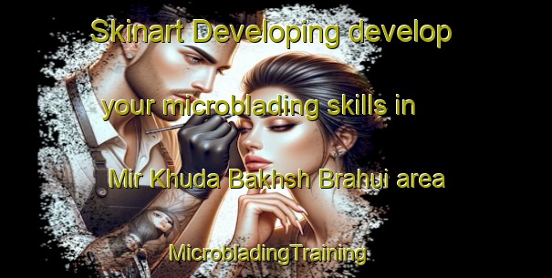 Skinart Developing develop your microblading skills in Mir Khuda Bakhsh Brahui area | MicrobladingTraining | MicrobladingClasses | SkinartTraining-Pakistan