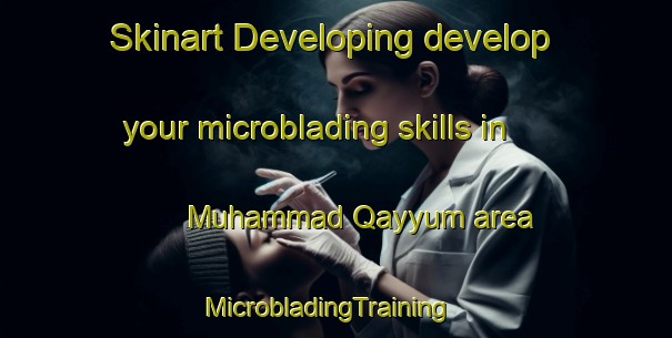 Skinart Developing develop your microblading skills in Muhammad Qayyum area | MicrobladingTraining | MicrobladingClasses | SkinartTraining-Pakistan