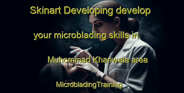Skinart Developing develop your microblading skills in Muhommad Khanwala area | MicrobladingTraining | MicrobladingClasses | SkinartTraining-Pakistan