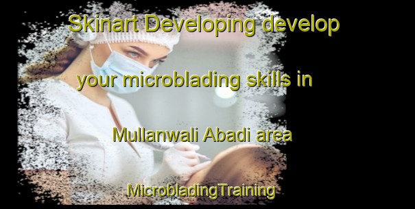 Skinart Developing develop your microblading skills in Mullanwali Abadi area | MicrobladingTraining | MicrobladingClasses | SkinartTraining-Pakistan