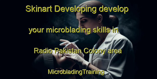 Skinart Developing develop your microblading skills in Radio Pakistan Colony area | MicrobladingTraining | MicrobladingClasses | SkinartTraining-Pakistan