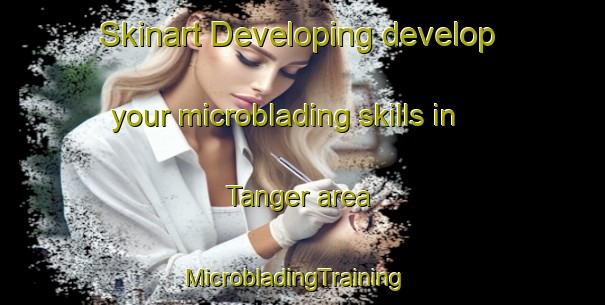 Skinart Developing develop your microblading skills in Tanger area | MicrobladingTraining | MicrobladingClasses | SkinartTraining-Pakistan