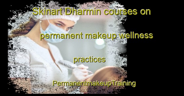 Skinart Dharmin courses on permanent makeup wellness practices | PermanentmakeupTraining | PermanentmakeupClasses | SkinartTraining-Pakistan