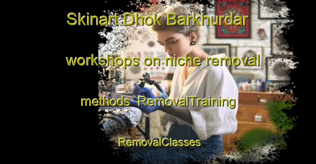 Skinart Dhok Barkhurdar workshops on niche removal methods | RemovalTraining | RemovalClasses | SkinartTraining-Pakistan