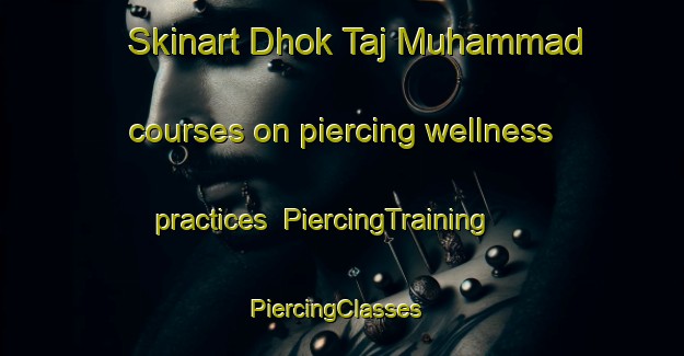 Skinart Dhok Taj Muhammad courses on piercing wellness practices | PiercingTraining | PiercingClasses | SkinartTraining-Pakistan