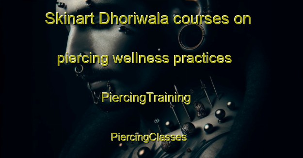 Skinart Dhoriwala courses on piercing wellness practices | PiercingTraining | PiercingClasses | SkinartTraining-Pakistan