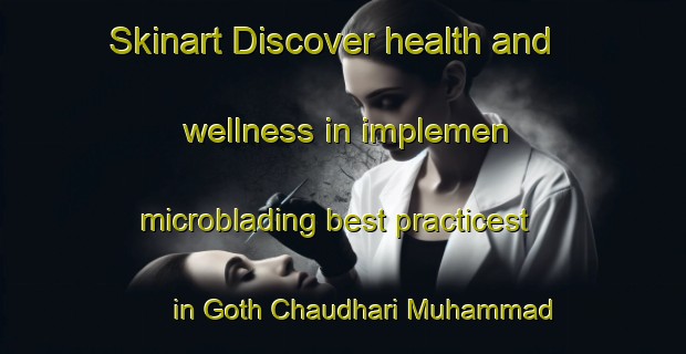 Skinart Discover health and wellness in implemen microblading best practicest in Goth Chaudhari Muhammad Yaqub | MicrobladingTraining | MicrobladingClasses | SkinartTraining-Pakistan