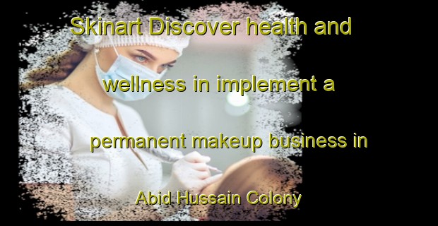 Skinart Discover health and wellness in implement a permanent makeup business in Abid Hussain Colony | PermanentmakeupTraining | PermanentmakeupClasses | SkinartTraining-Pakistan
