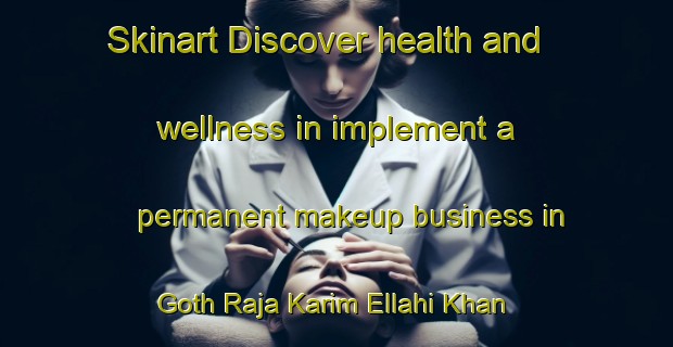 Skinart Discover health and wellness in implement a permanent makeup business in Goth Raja Karim Ellahi Khan | PermanentmakeupTraining | PermanentmakeupClasses | SkinartTraining-Pakistan