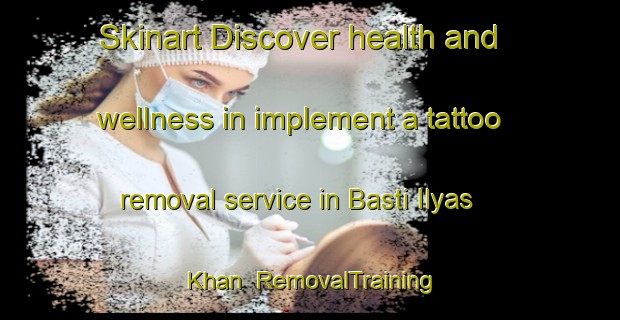 Skinart Discover health and wellness in implement a tattoo removal service in Basti Ilyas Khan | RemovalTraining | RemovalClasses | SkinartTraining-Pakistan