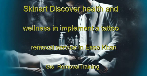 Skinart Discover health and wellness in implement a tattoo removal service in Essa Khan Gis | RemovalTraining | RemovalClasses | SkinartTraining-Pakistan