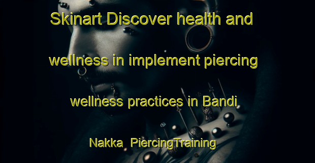 Skinart Discover health and wellness in implement piercing wellness practices in Bandi Nakka | PiercingTraining | PiercingClasses | SkinartTraining-Pakistan