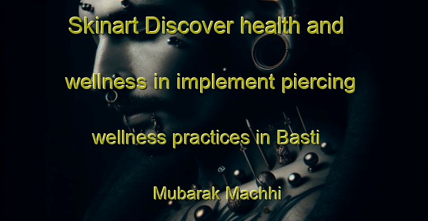 Skinart Discover health and wellness in implement piercing wellness practices in Basti Mubarak Machhi | PiercingTraining | PiercingClasses | SkinartTraining-Pakistan