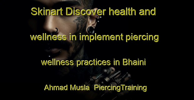 Skinart Discover health and wellness in implement piercing wellness practices in Bhaini Ahmad Musla | PiercingTraining | PiercingClasses | SkinartTraining-Pakistan