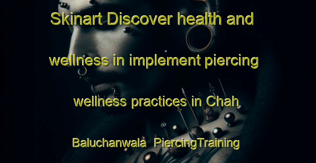 Skinart Discover health and wellness in implement piercing wellness practices in Chah Baluchanwala | PiercingTraining | PiercingClasses | SkinartTraining-Pakistan