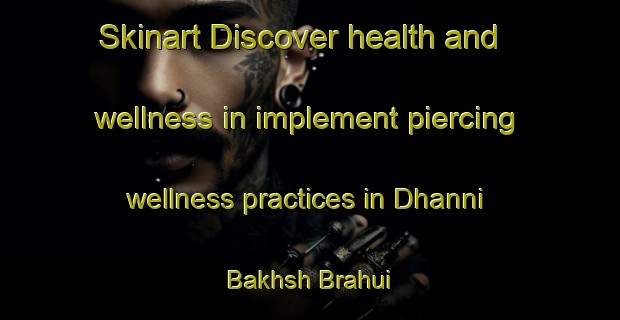 Skinart Discover health and wellness in implement piercing wellness practices in Dhanni Bakhsh Brahui | PiercingTraining | PiercingClasses | SkinartTraining-Pakistan