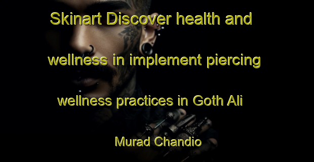 Skinart Discover health and wellness in implement piercing wellness practices in Goth Ali Murad Chandio | PiercingTraining | PiercingClasses | SkinartTraining-Pakistan
