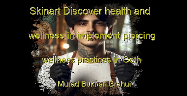 Skinart Discover health and wellness in implement piercing wellness practices in Goth Murad Bukhsh Brahui | PiercingTraining | PiercingClasses | SkinartTraining-Pakistan