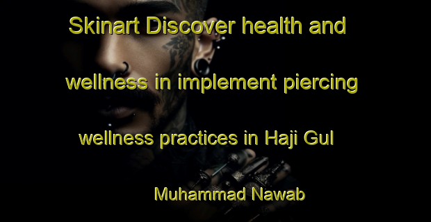 Skinart Discover health and wellness in implement piercing wellness practices in Haji Gul Muhammad Nawab | PiercingTraining | PiercingClasses | SkinartTraining-Pakistan