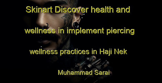Skinart Discover health and wellness in implement piercing wellness practices in Haji Nek Muhammad Sarai | PiercingTraining | PiercingClasses | SkinartTraining-Pakistan