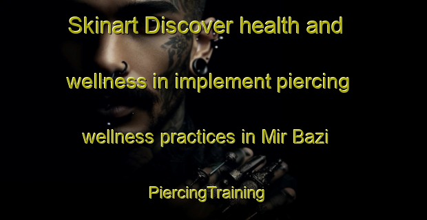 Skinart Discover health and wellness in implement piercing wellness practices in Mir Bazi | PiercingTraining | PiercingClasses | SkinartTraining-Pakistan