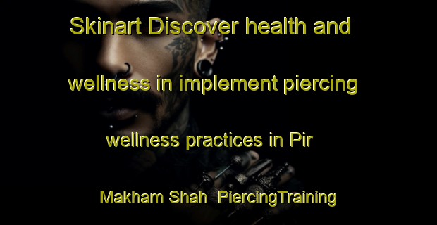 Skinart Discover health and wellness in implement piercing wellness practices in Pir Makham Shah | PiercingTraining | PiercingClasses | SkinartTraining-Pakistan