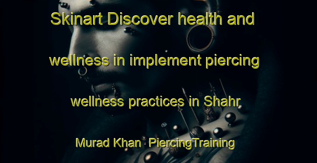 Skinart Discover health and wellness in implement piercing wellness practices in Shahr Murad Khan | PiercingTraining | PiercingClasses | SkinartTraining-Pakistan