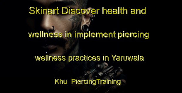 Skinart Discover health and wellness in implement piercing wellness practices in Yaruwala Khu | PiercingTraining | PiercingClasses | SkinartTraining-Pakistan