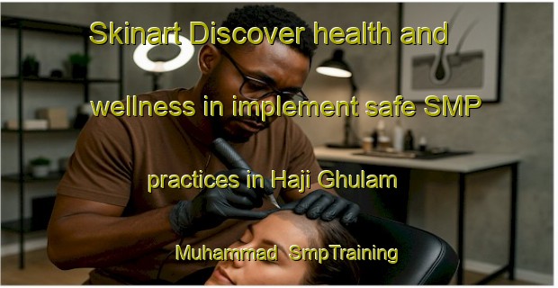 Skinart Discover health and wellness in implement safe SMP practices in Haji Ghulam Muhammad | SmpTraining | SmpClasses | SkinartTraining-Pakistan