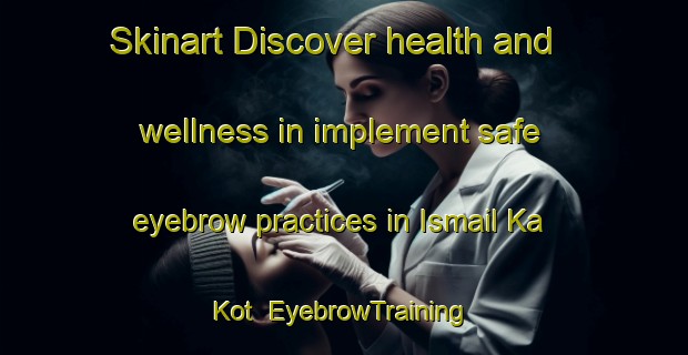 Skinart Discover health and wellness in implement safe eyebrow practices in Ismail Ka Kot | EyebrowTraining | EyebrowClasses | SkinartTraining-Pakistan