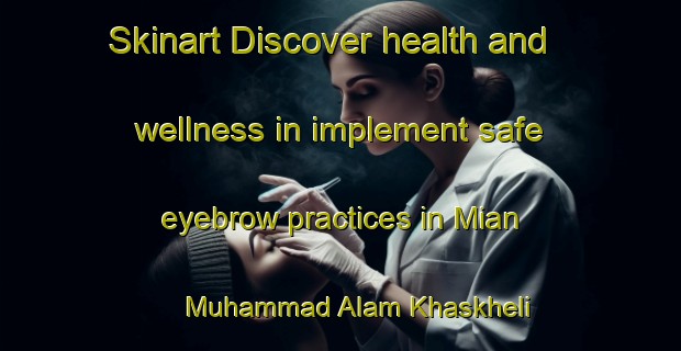 Skinart Discover health and wellness in implement safe eyebrow practices in Mian Muhammad Alam Khaskheli | EyebrowTraining | EyebrowClasses | SkinartTraining-Pakistan