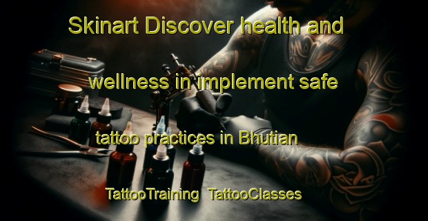 Skinart Discover health and wellness in implement safe tattoo practices in Bhutian | TattooTraining | TattooClasses | SkinartTraining-Pakistan